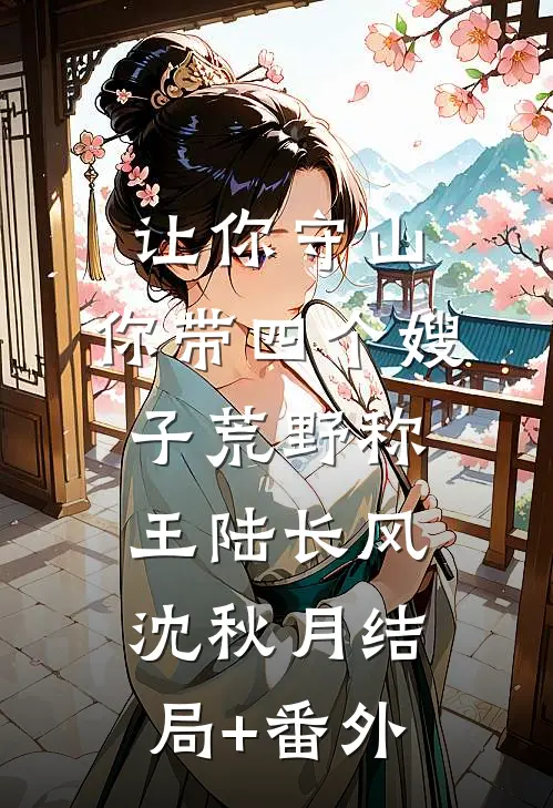 让你守山，你带四个嫂子荒野称王陆长风沈秋月结局+番外