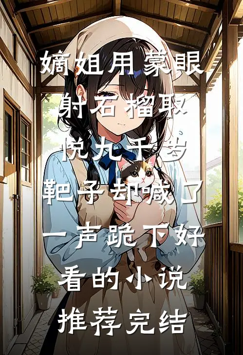 嫡姐用蒙眼射石榴取悦九千岁，靶子却喊了一声跪下好看的小说推荐完结