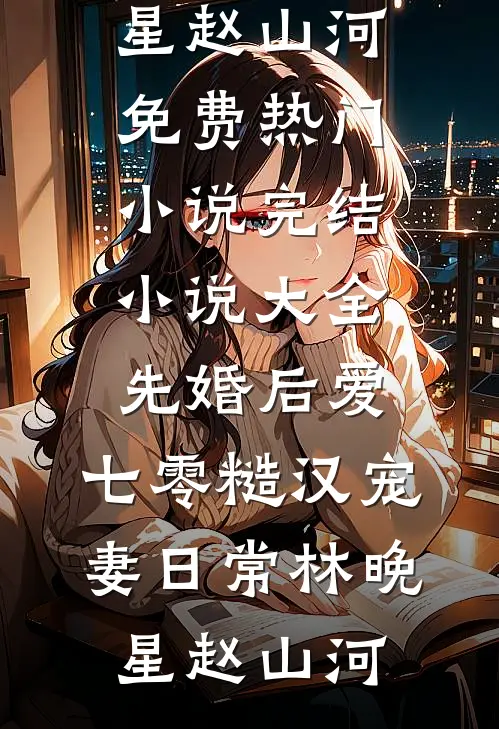 先婚后爱：七零糙汉宠妻日常林晚星赵山河免费热门小说_完结小说大全先婚后爱：七零糙汉宠妻日常(林晚星赵山河)