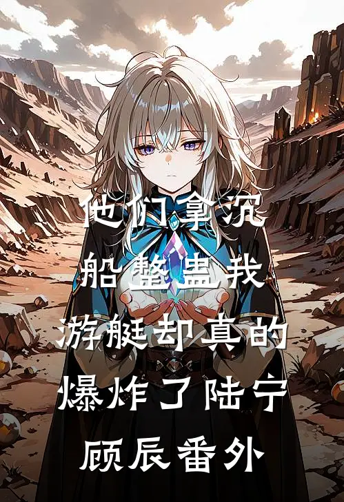 他们拿沉船整蛊我，游艇却真的爆炸了陆宁顾辰番外