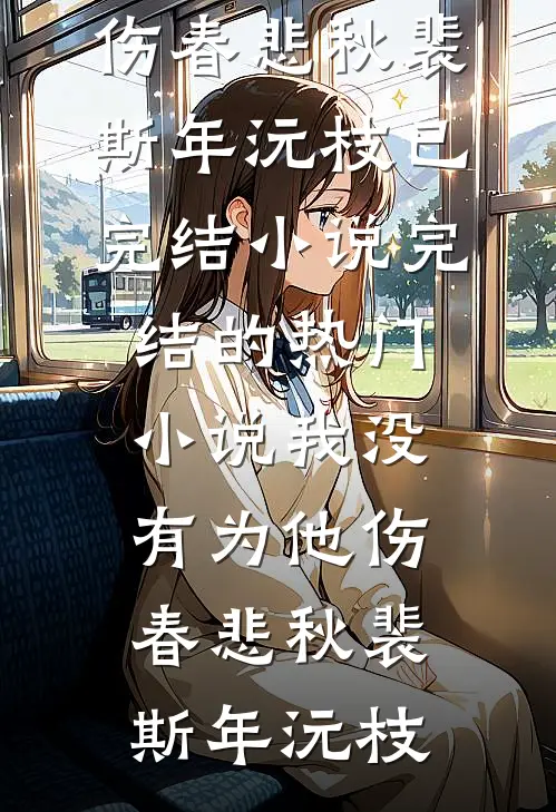 我没有为他伤春悲秋裴斯年沅枝已完结小说_完结的热门小说我没有为他伤春悲秋(裴斯年沅枝)