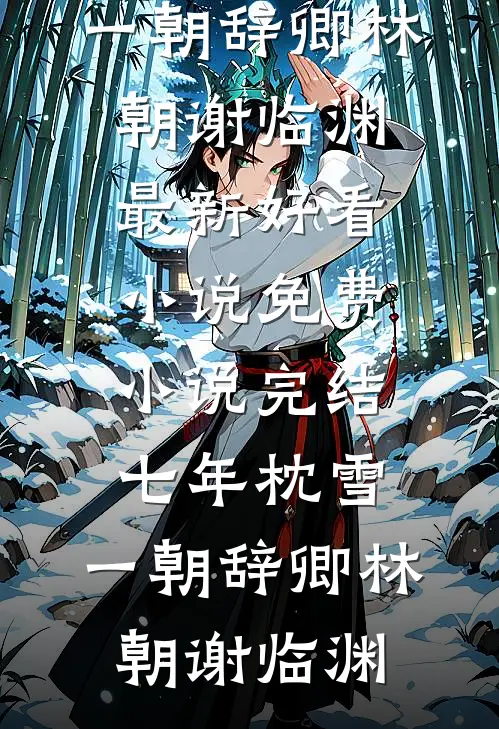 七年枕雪，一朝辞卿(林朝谢临渊)最新好看小说_免费小说完结七年枕雪，一朝辞卿林朝谢临渊