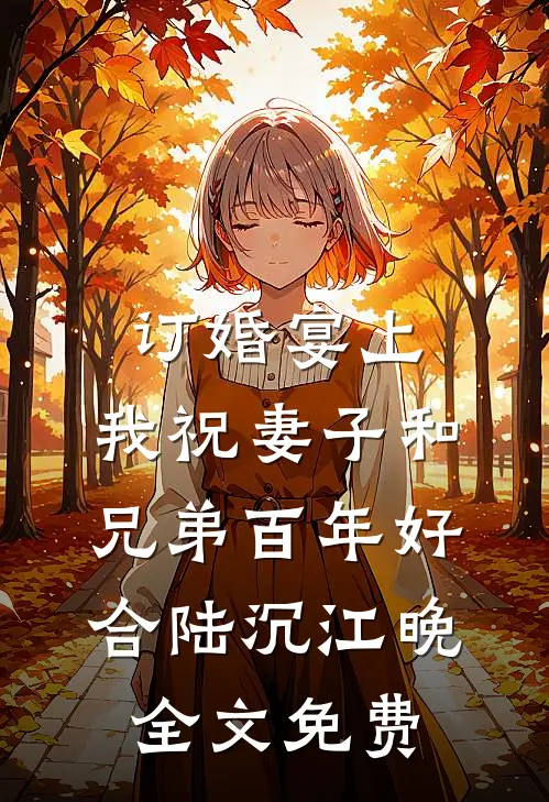 订婚宴上，我祝妻子和兄弟百年好合陆沉江晚全文免费