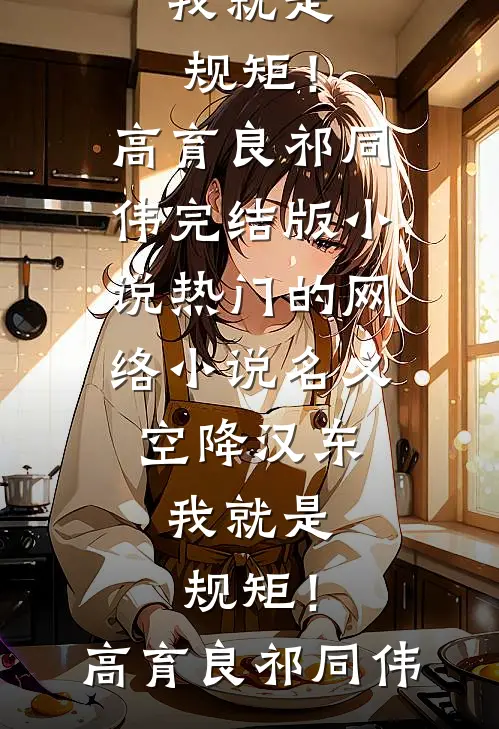 名义：空降汉东，我就是规矩！高育良祁同伟完结版小说_热门的网络小说名义：空降汉东，我就是规矩！(高育良祁同伟)