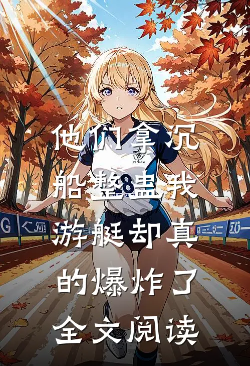 他们拿沉船整蛊我，游艇却真的爆炸了全文阅读