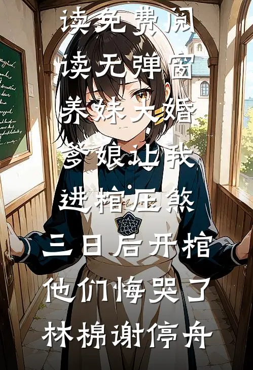 养妹大婚爹娘让我进棺压煞，三日后开棺他们悔哭了林棉谢停舟无弹窗免费阅读_免费阅读无弹窗养妹大婚爹娘让我进棺压煞，三日后开棺他们悔哭了(林棉谢停舟)