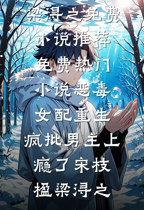 恶毒女配重生，疯批男主上瘾了(宋枝楹梁浔之)免费小说推荐_免费热门小说恶毒女配重生，疯批男主上瘾了(宋枝楹梁浔之)
