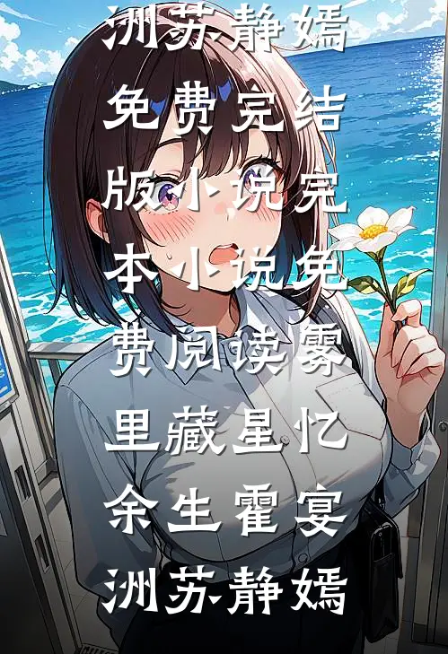 雾里藏星忆余生霍宴洲苏静嫣免费完结版小说_完本小说免费阅读雾里藏星忆余生霍宴洲苏静嫣