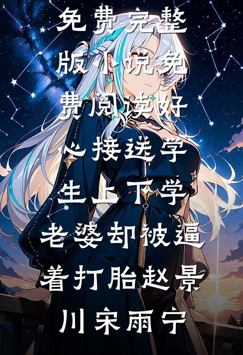 好心接送学生上下学，老婆却被逼着打胎赵景川宋雨宁完本小说免费_完整版小说免费阅读好心接送学生上下学，老婆却被逼着打胎赵景川宋雨宁