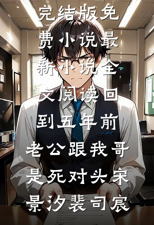 回到五年前，老公跟我哥是死对头宋景汐裴司宸完结版免费小说_最新小说全文阅读回到五年前，老公跟我哥是死对头宋景汐裴司宸