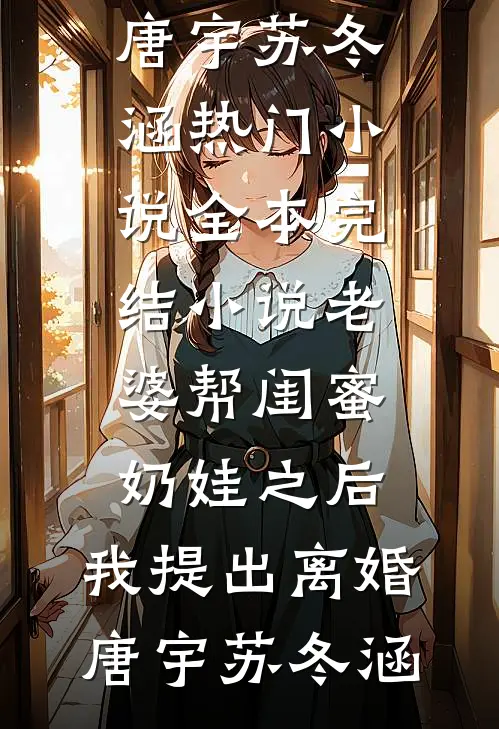 老婆帮闺蜜奶娃之后，我提出离婚唐宇苏冬涵热门小说_全本完结小说老婆帮闺蜜奶娃之后，我提出离婚(唐宇苏冬涵)