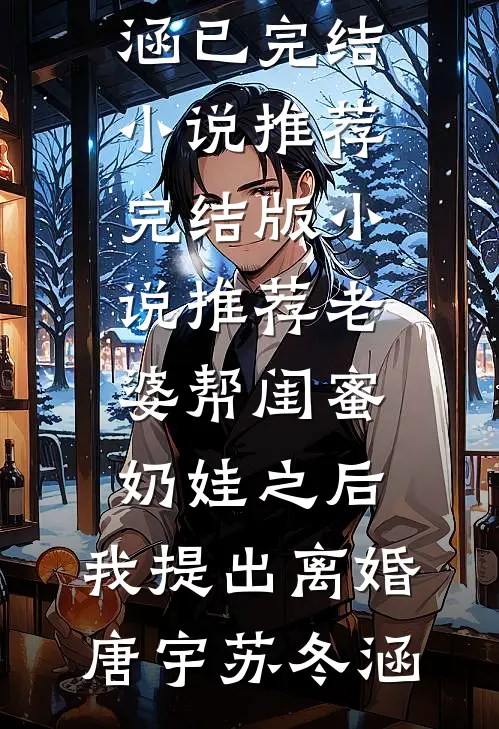 老婆帮闺蜜奶娃之后，我提出离婚唐宇苏冬涵已完结小说推荐_完结版小说推荐老婆帮闺蜜奶娃之后，我提出离婚唐宇苏冬涵