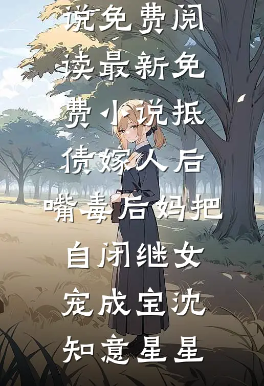 抵债嫁人后，嘴毒后妈把自闭继女宠成宝沈知意星星完结小说免费阅读_最新免费小说抵债嫁人后，嘴毒后妈把自闭继女宠成宝沈知意星星