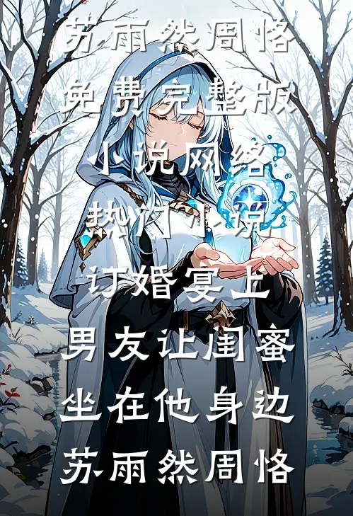 订婚宴上，男友让闺蜜坐在他身边苏雨然周恪免费完整版小说_网络热门小说订婚宴上，男友让闺蜜坐在他身边(苏雨然周恪)