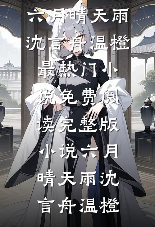 六月晴天雨沈言舟温橙最热门小说_免费阅读完整版小说六月晴天雨(沈言舟温橙)