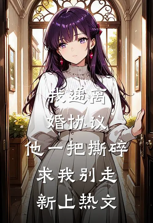 我递离婚协议，他一把撕碎求我别走新上热文