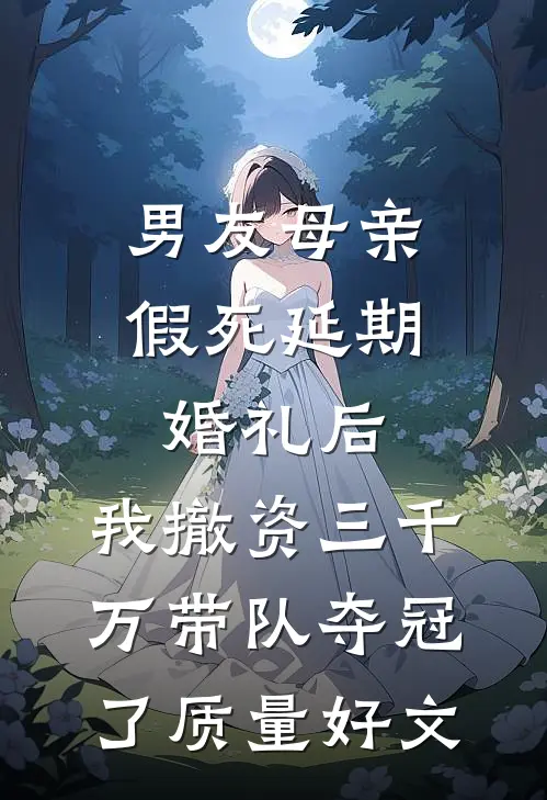 男友母亲假死延期婚礼后，我撤资三千万带队夺冠了质量好文