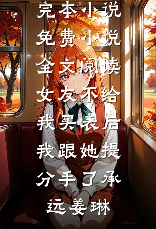 女友不给我买表后，我跟她提分手了(承远姜琳)推荐完本小说_免费小说全文阅读女友不给我买表后，我跟她提分手了(承远姜琳)