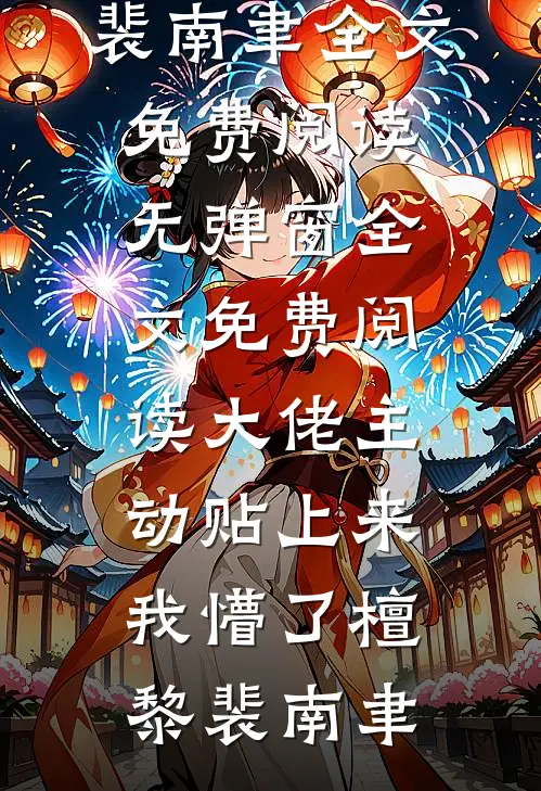 大佬主动贴上来，我懵了(檀黎裴南聿)全文免费阅读_无弹窗全文免费阅读大佬主动贴上来，我懵了(檀黎裴南聿)