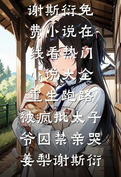 重生跑路，被疯批太子爷囚禁亲哭姜梨谢斯衍免费小说在线看_热门小说大全重生跑路，被疯批太子爷囚禁亲哭姜梨谢斯衍