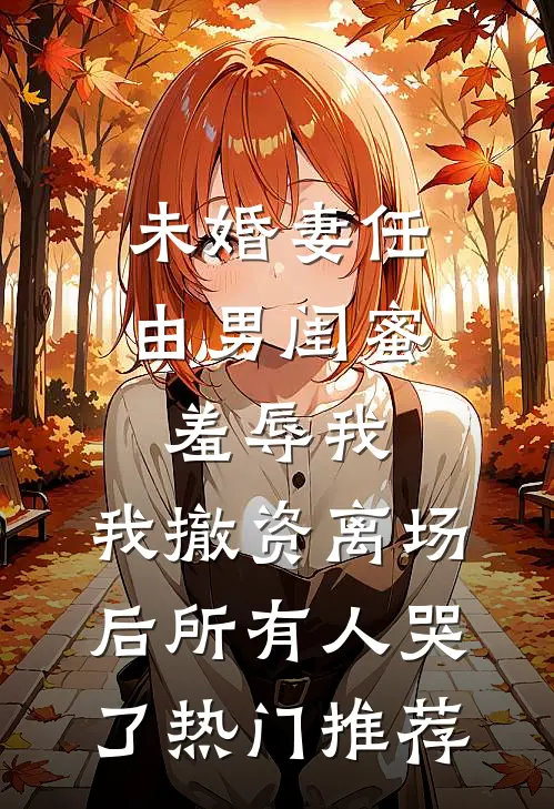 未婚妻任由男闺蜜羞辱我，我撤资离场后所有人哭了热门推荐