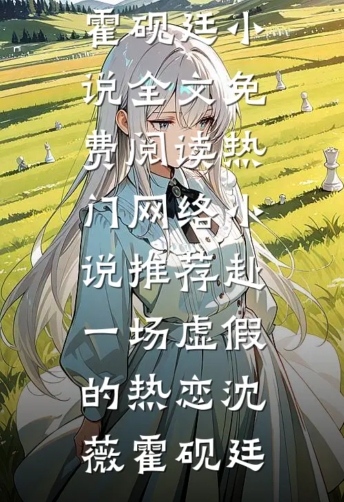 赴一场虚假的热恋(沈薇霍砚廷)小说全文免费阅读_热门网络小说推荐赴一场虚假的热恋沈薇霍砚廷