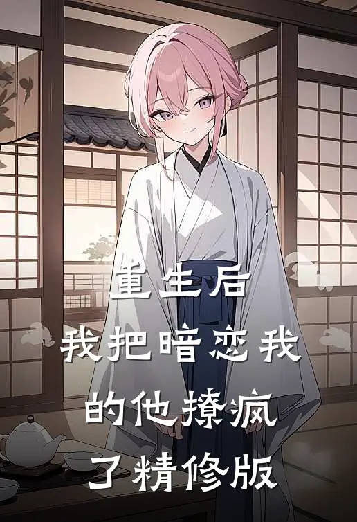 重生后，我把暗恋我的他撩疯了精修版