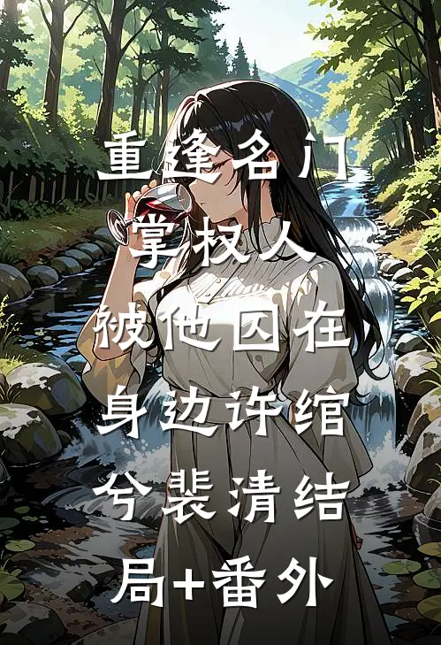 重逢名门掌权人，被他囚在身边许绾兮裴清结局+番外
