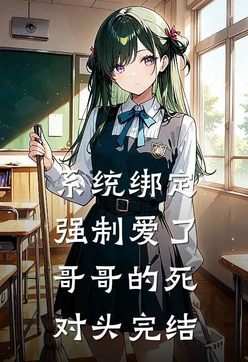 系统绑定，强制爱了哥哥的死对头完结