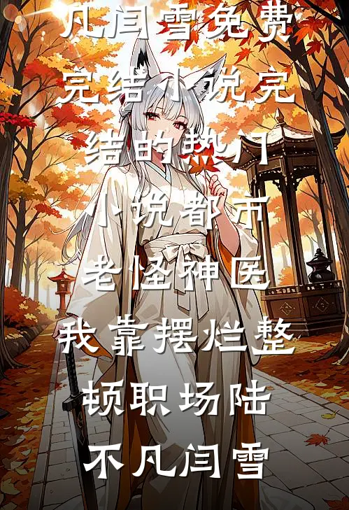 都市老怪神医：我靠摆烂整顿职场(陆不凡闫雪)免费完结小说_完结的热门小说都市老怪神医：我靠摆烂整顿职场(陆不凡闫雪)