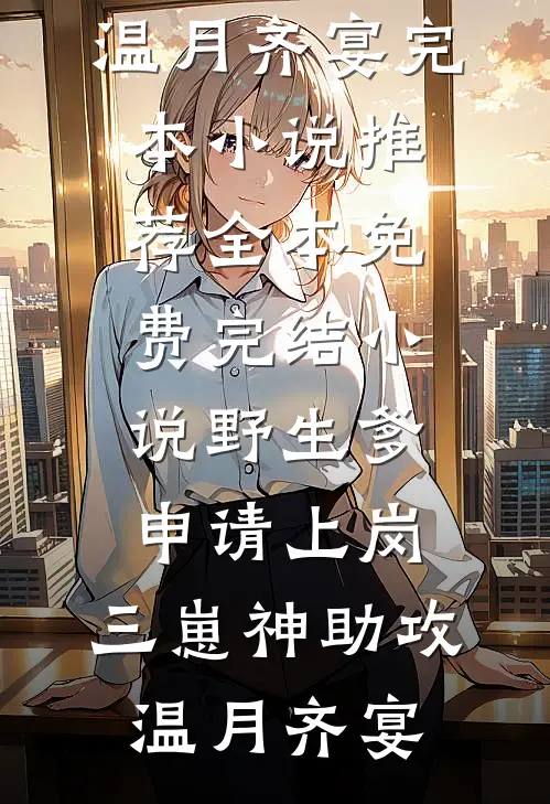 野生爹申请上岗，三崽神助攻温月齐宴完本小说推荐_全本免费完结小说野生爹申请上岗，三崽神助攻温月齐宴