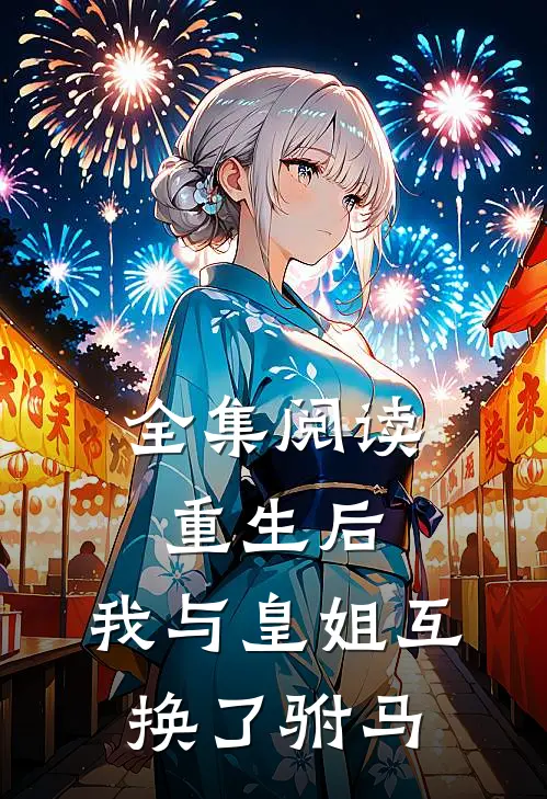 全集阅读重生后,我与皇姐互换了驸马