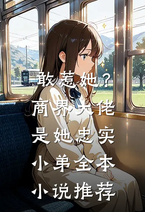 敢惹她?商界大佬是她忠实小弟全本推荐免费阅读