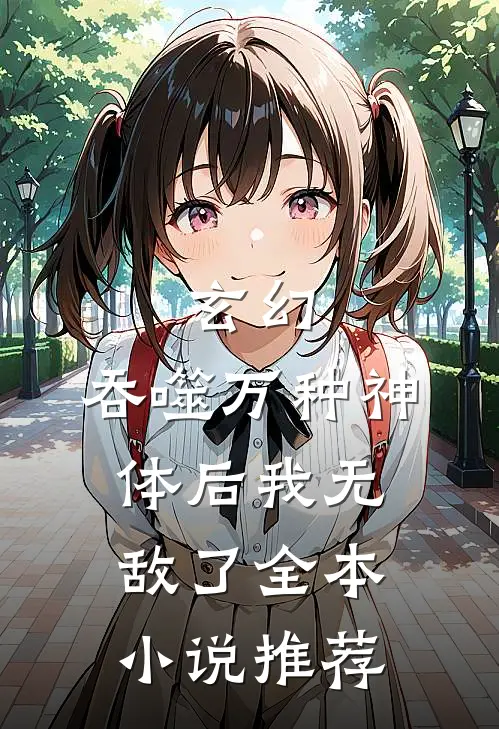玄幻吞噬万种神体后我无敌了全本推荐阅读