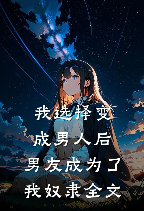我选择变成男人后,男友成为了我奴隶全文在线阅读