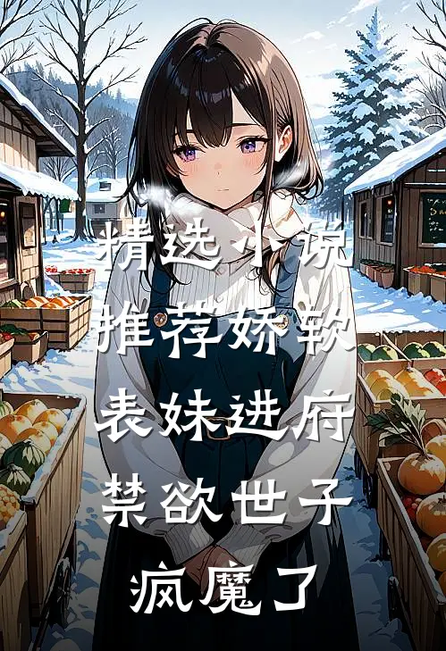 精选推荐娇软表妹进府禁欲世子疯魔了全文阅读
