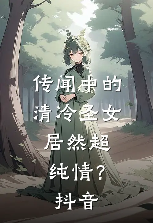 传闻中的清冷圣女,居然超纯情?抖音免费阅读