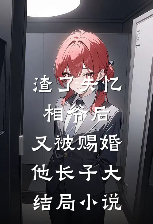渣了失忆相爷后,又被赐婚他长子大结局免费阅读