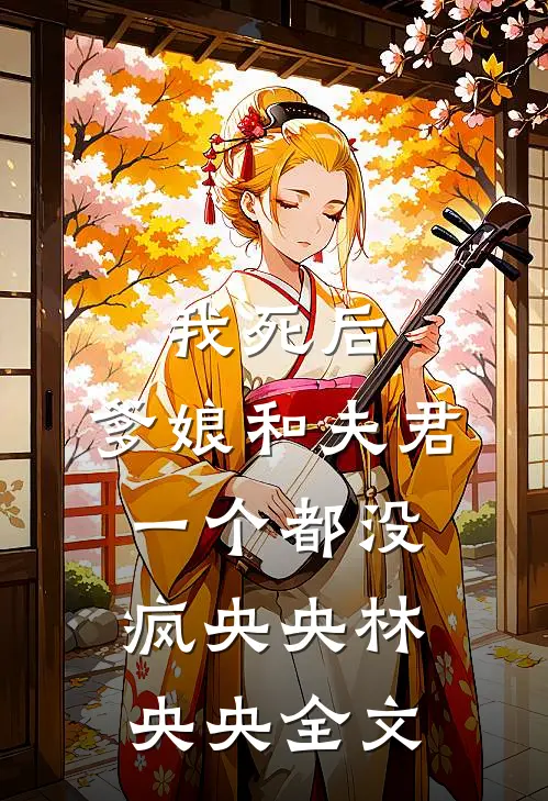 我死后，爹娘和夫君一个都没疯央央林央央全文